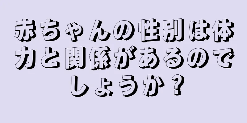 赤ちゃんの性別は体力と関係があるのでしょうか？