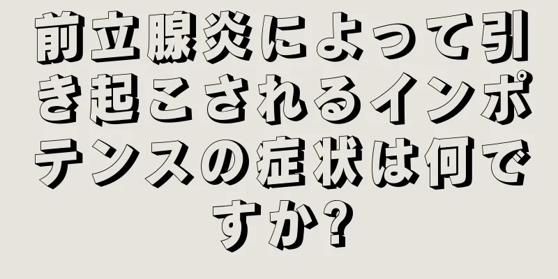 前立腺炎によって引き起こされるインポテンスの症状は何ですか?