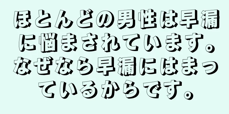 ほとんどの男性は早漏に悩まされています。なぜなら早漏にはまっているからです。