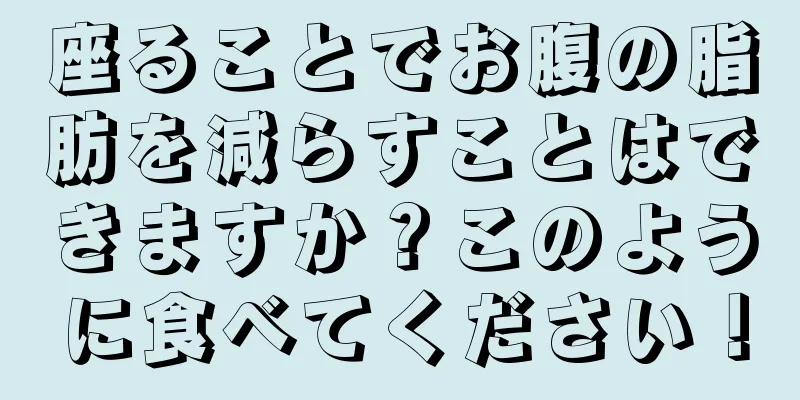 座ることでお腹の脂肪を減らすことはできますか？このように食べてください！