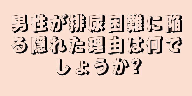 男性が排尿困難に陥る隠れた理由は何でしょうか?
