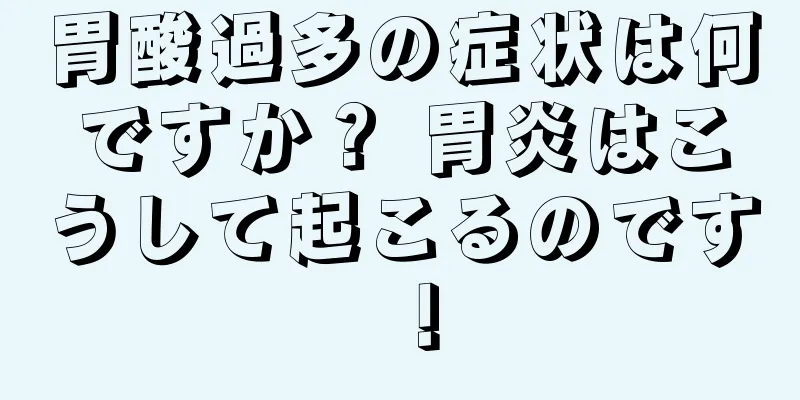 胃酸過多の症状は何ですか？ 胃炎はこうして起こるのです！