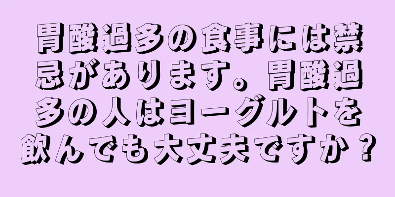 胃酸過多の食事には禁忌があります。胃酸過多の人はヨーグルトを飲んでも大丈夫ですか？