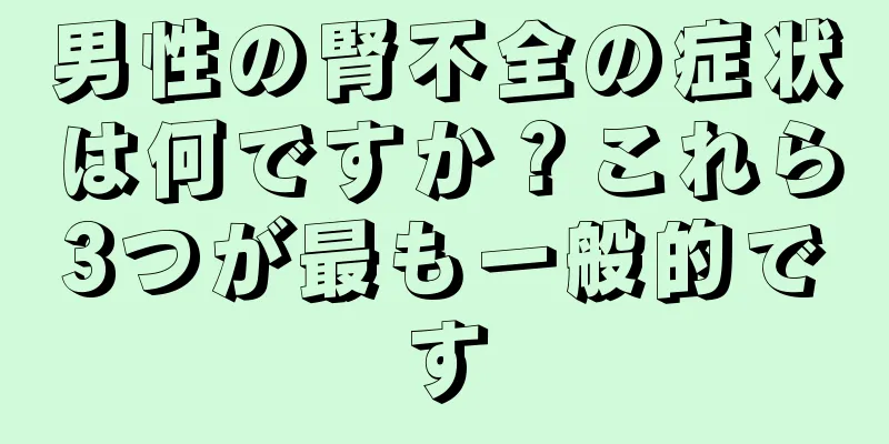 男性の腎不全の症状は何ですか？これら3つが最も一般的です