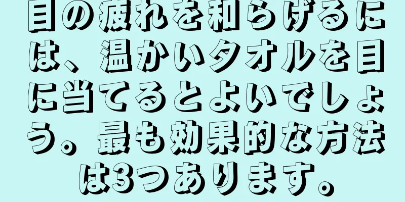 目の疲れを和らげるには、温かいタオルを目に当てるとよいでしょう。最も効果的な方法は3つあります。