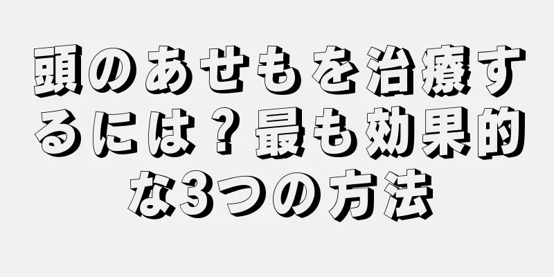 頭のあせもを治療するには？最も効果的な3つの方法