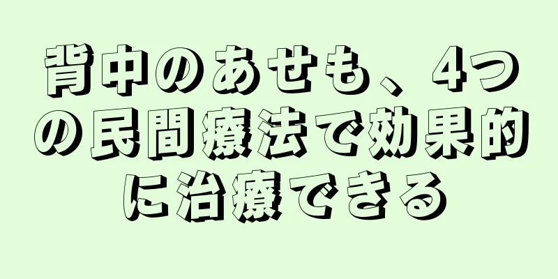 背中のあせも、4つの民間療法で効果的に治療できる