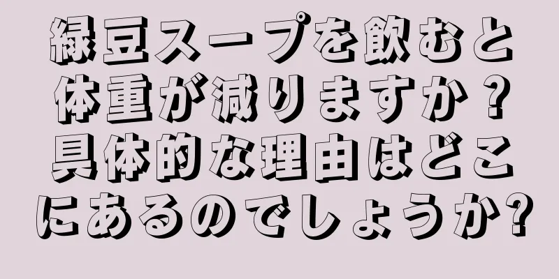 緑豆スープを飲むと体重が減りますか？具体的な理由はどこにあるのでしょうか?
