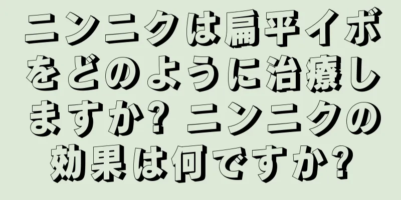 ニンニクは扁平イボをどのように治療しますか? ニンニクの効果は何ですか?