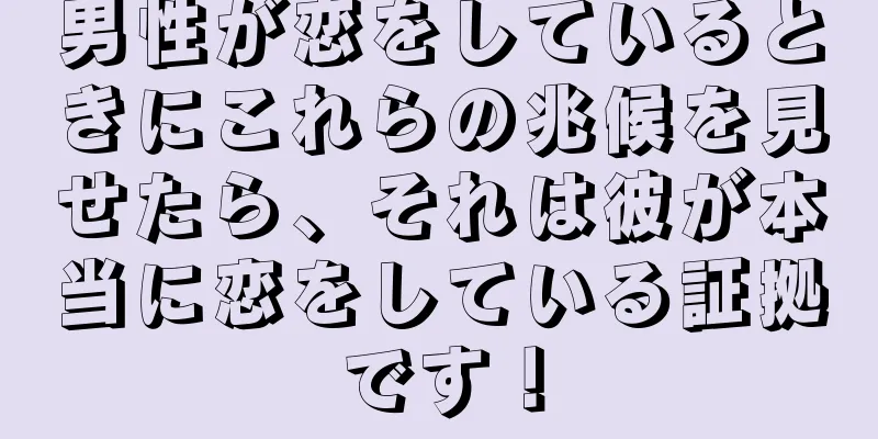 男性が恋をしているときにこれらの兆候を見せたら、それは彼が本当に恋をしている証拠です！