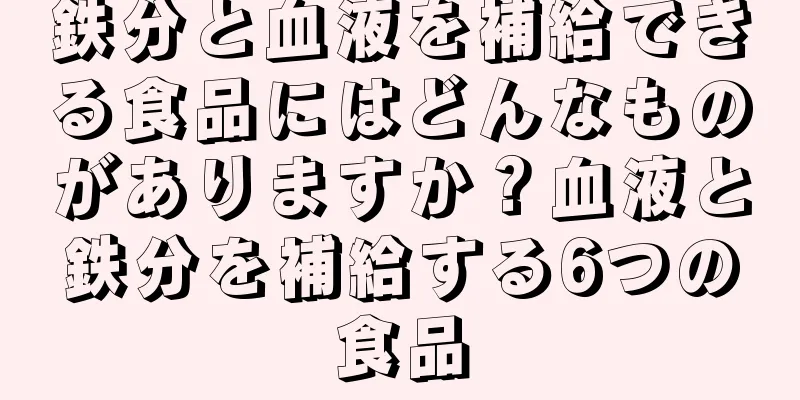 鉄分と血液を補給できる食品にはどんなものがありますか？血液と鉄分を補給する6つの食品