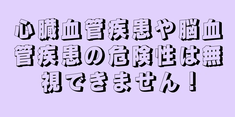 心臓血管疾患や脳血管疾患の危険性は無視できません！