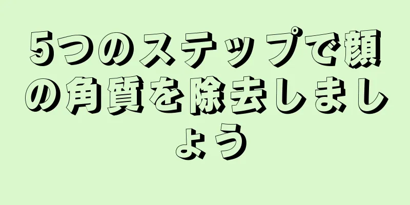 5つのステップで顔の角質を除去しましょう