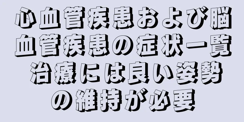 心血管疾患および脳血管疾患の症状一覧 治療には良い姿勢の維持が必要