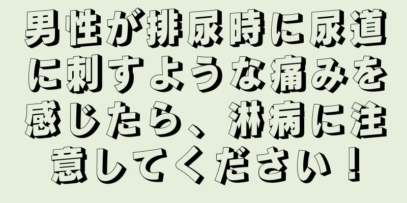 男性が排尿時に尿道に刺すような痛みを感じたら、淋病に注意してください！