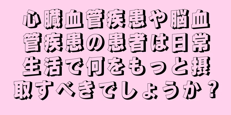 心臓血管疾患や脳血管疾患の患者は日常生活で何をもっと摂取すべきでしょうか？