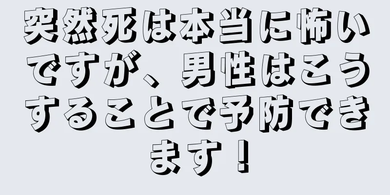 突然死は本当に怖いですが、男性はこうすることで予防できます！