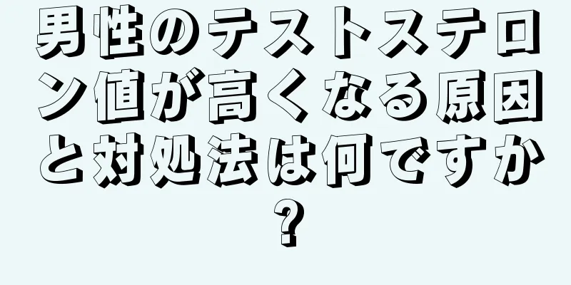 男性のテストステロン値が高くなる原因と対処法は何ですか?