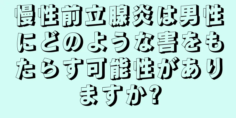 慢性前立腺炎は男性にどのような害をもたらす可能性がありますか?