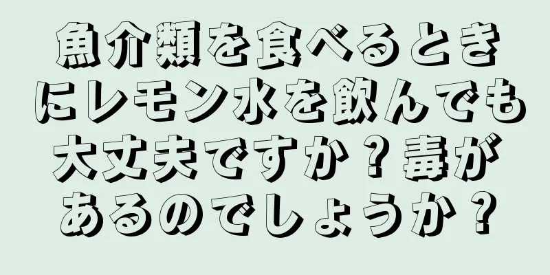 魚介類を食べるときにレモン水を飲んでも大丈夫ですか？毒があるのでしょうか？