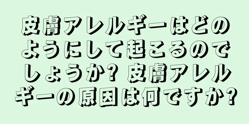 皮膚アレルギーはどのようにして起こるのでしょうか? 皮膚アレルギーの原因は何ですか?