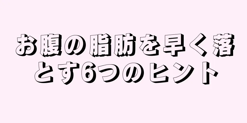 お腹の脂肪を早く落とす6つのヒント