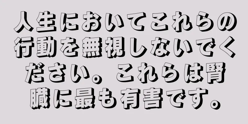人生においてこれらの行動を無視しないでください。これらは腎臓に最も有害です。