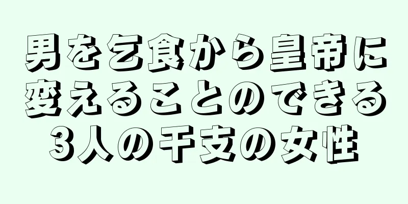 男を乞食から皇帝に変えることのできる3人の干支の女性