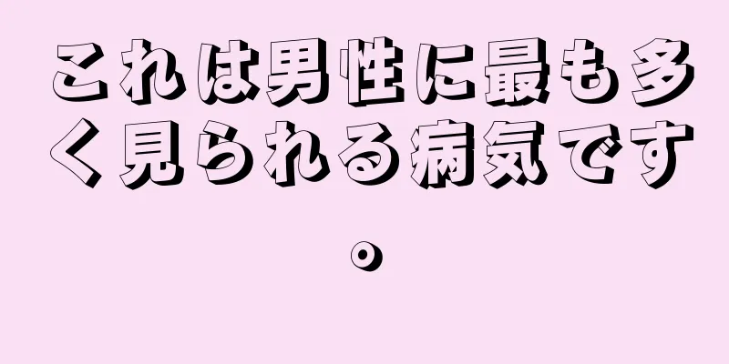 これは男性に最も多く見られる病気です。