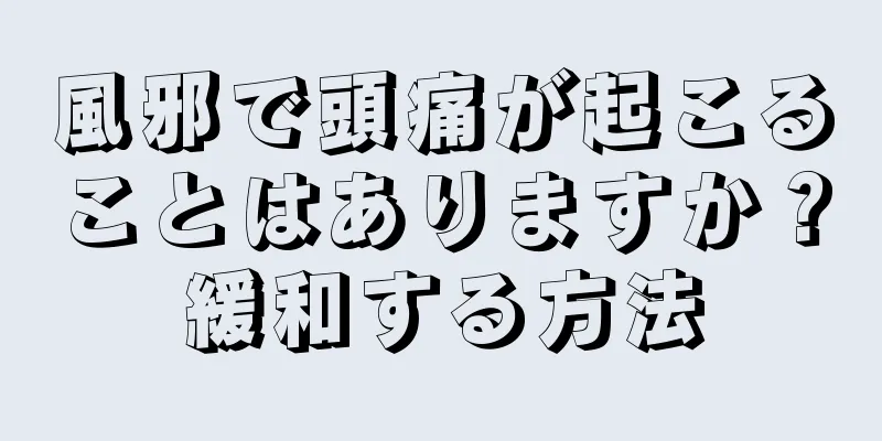 風邪で頭痛が起こることはありますか？緩和する方法