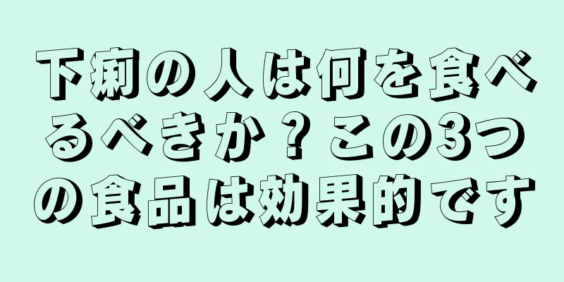 下痢の人は何を食べるべきか？この3つの食品は効果的です