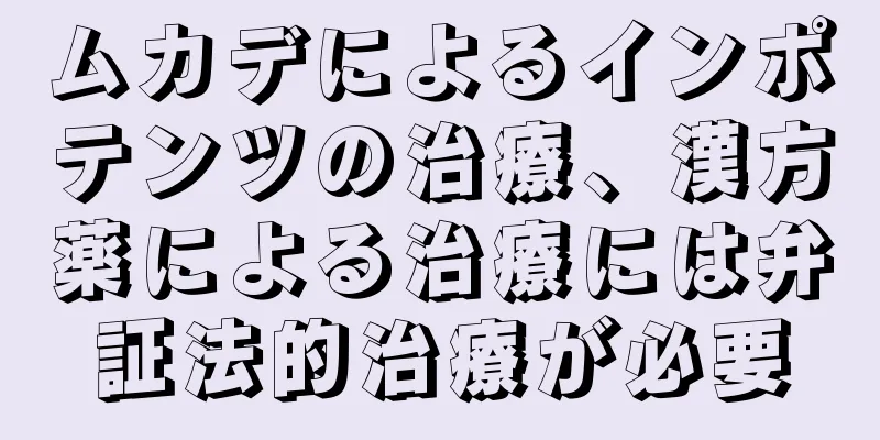 ムカデによるインポテンツの治療、漢方薬による治療には弁証法的治療が必要
