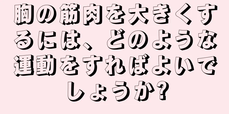 胸の筋肉を大きくするには、どのような運動をすればよいでしょうか?