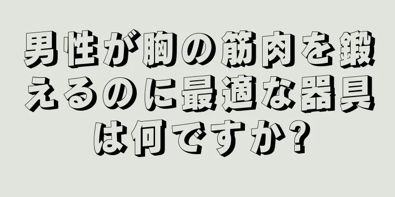 男性が胸の筋肉を鍛えるのに最適な器具は何ですか?