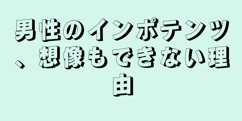 男性のインポテンツ、想像もできない理由