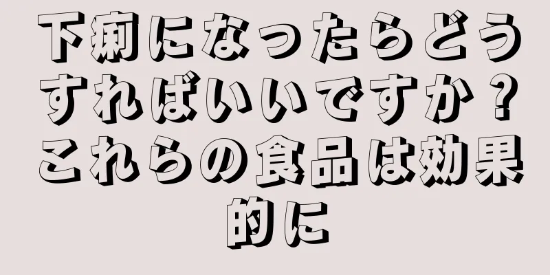 下痢になったらどうすればいいですか？これらの食品は効果的に