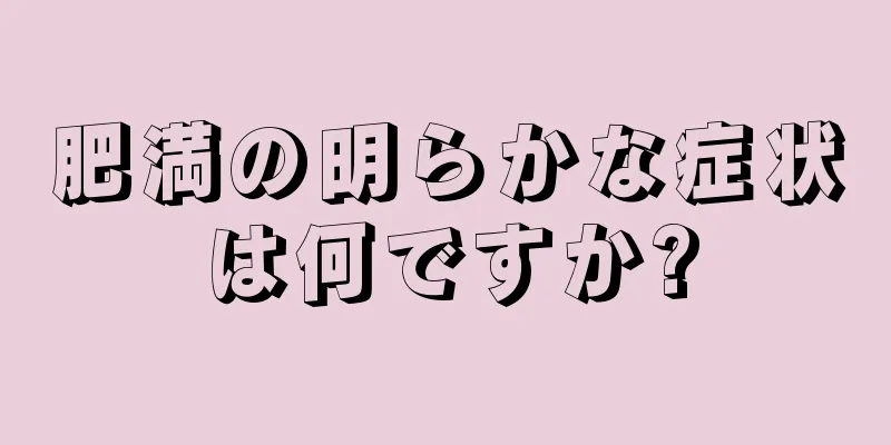 肥満の明らかな症状は何ですか?