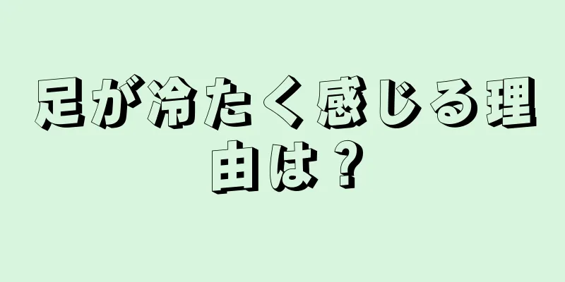 足が冷たく感じる理由は？