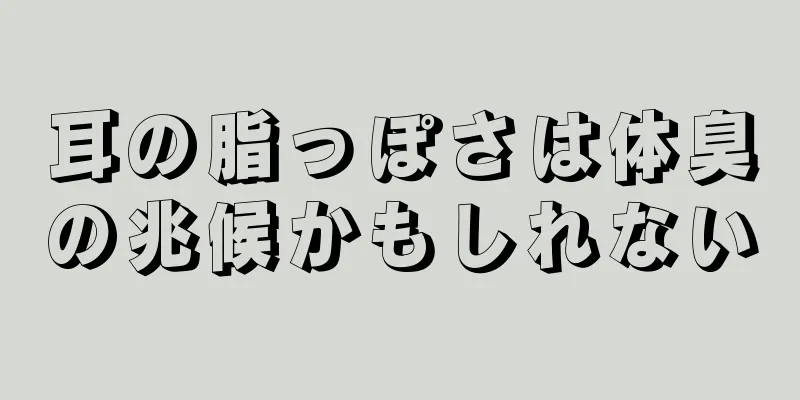 耳の脂っぽさは体臭の兆候かもしれない