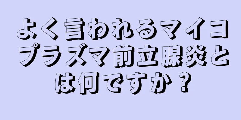 よく言われるマイコプラズマ前立腺炎とは何ですか？