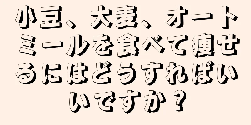 小豆、大麦、オートミールを食べて痩せるにはどうすればいいですか？
