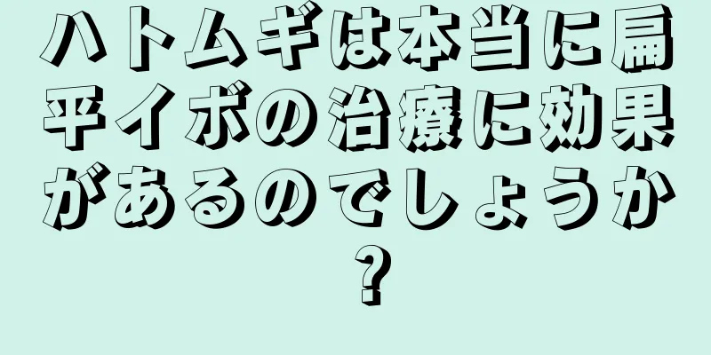 ハトムギは本当に扁平イボの治療に効果があるのでしょうか？