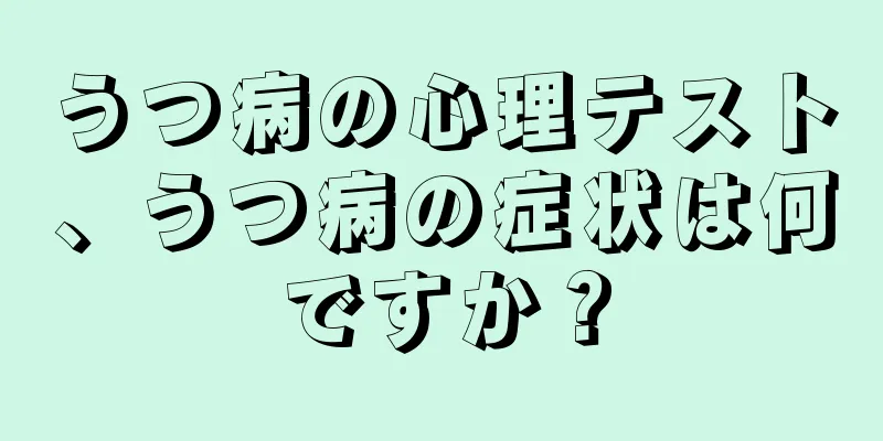 うつ病の心理テスト、うつ病の症状は何ですか？