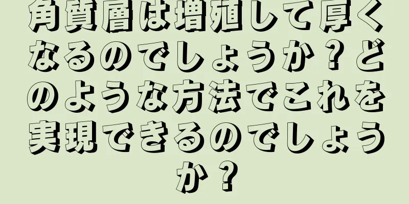 角質層は増殖して厚くなるのでしょうか？どのような方法でこれを実現できるのでしょうか？