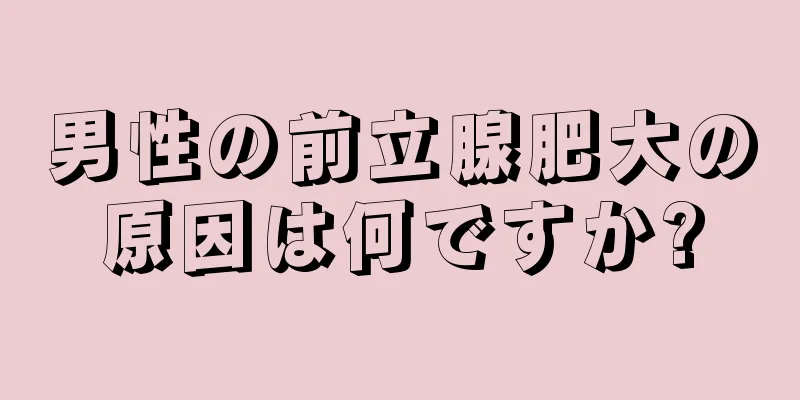 男性の前立腺肥大の原因は何ですか?