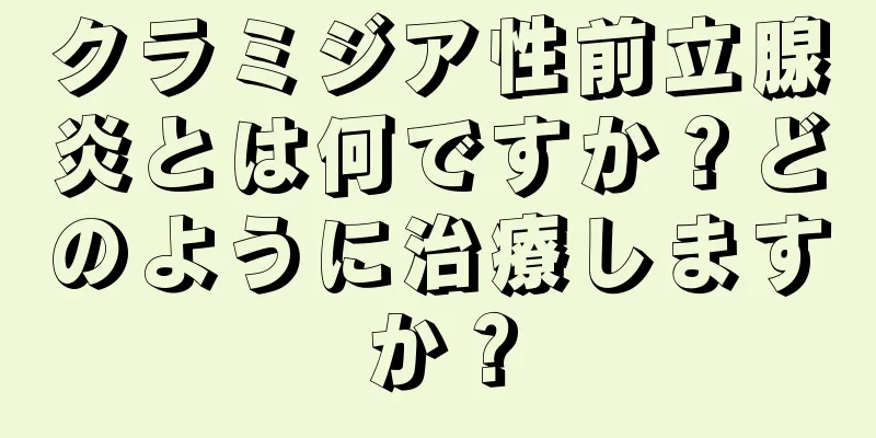 クラミジア性前立腺炎とは何ですか？どのように治療しますか？