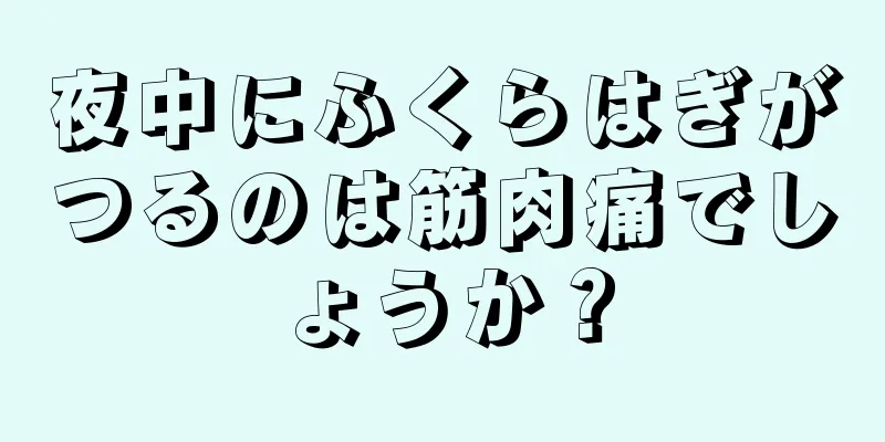 夜中にふくらはぎがつるのは筋肉痛でしょうか？