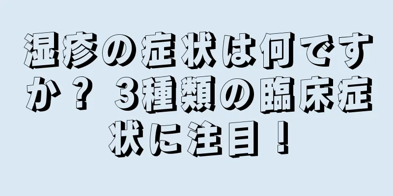湿疹の症状は何ですか？ 3種類の臨床症状に注目！