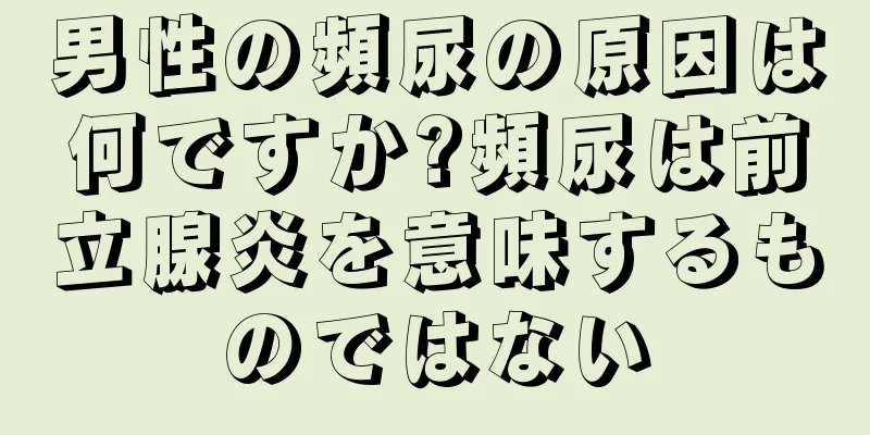 男性の頻尿の原因は何ですか?頻尿は前立腺炎を意味するものではない