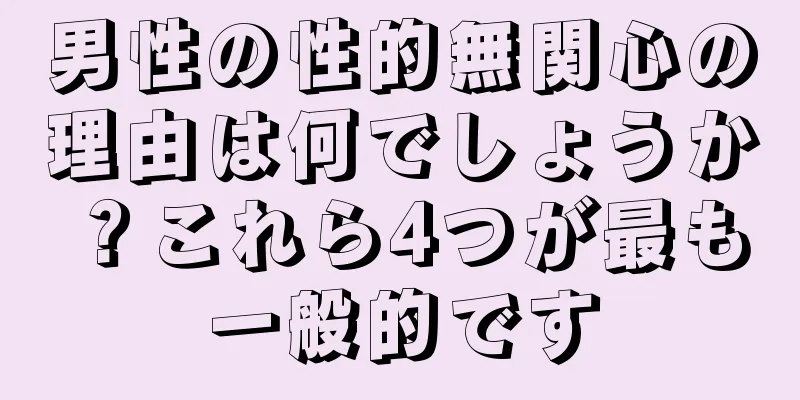 男性の性的無関心の理由は何でしょうか？これら4つが最も一般的です